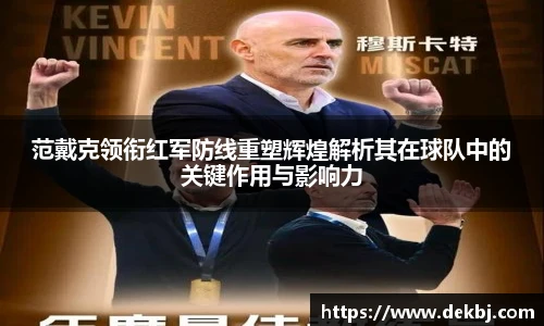 范戴克领衔红军防线重塑辉煌解析其在球队中的关键作用与影响力